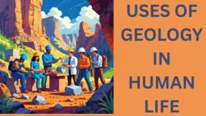 USES OF GEOLOGY IN HUMAN LIFE